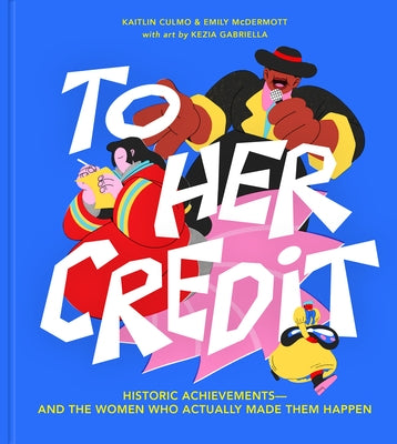To Her Credit: Historic Achievements--And the Women Who Actually Made Them Happen by Culmo, Kaitlin