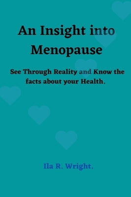 An Insight into Menopause: See Through Reality and Know the facts about your Health. by Wright, Ila R.