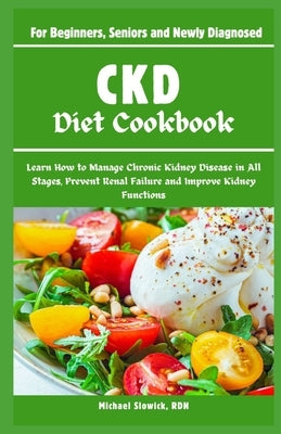 CKD Diet Cookbook: For Beginners, Seniors and Newly Diagnosed: Learn How to Manage Chronic Kidney Disease in All Stages, Prevent Renal Fa by Slowick Rdn, Michael