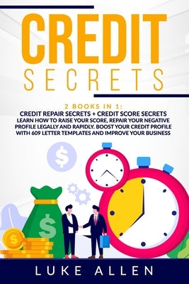 Credit Secrets: 2 Books in 1: Learn How to Raise Your Score, Repair Your Negative Profile Legally and Rapidly. Boost Your Credit Profi by Allen, Luke