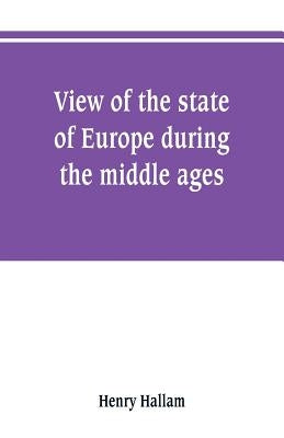 View of the state of Europe during the middle ages by Hallam, Henry
