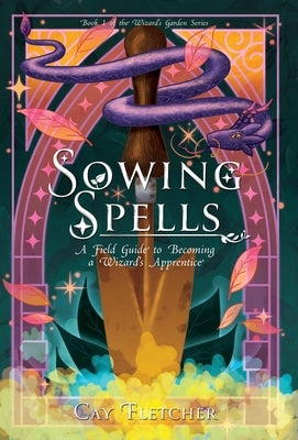 Sowing Spells: A Field Guide to Becoming a Wizard's Apprentice by Fletcher, Cay