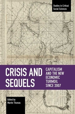 Crisis and Sequels: Capitalism and the New Economic Turmoil Since 2007 by Thomas, Martin