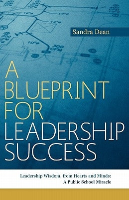 A Blueprint for Leadership Success: Leadership Wisdom, from Hearts and Minds: A Public School Miracle by Dean, Sandra