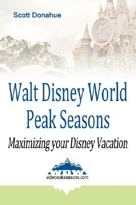 Walt Disney World Peak Seasons: Maximizing Your Disney Vacation by Donahue, Scott