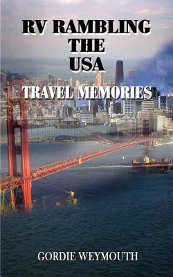 RV Rambling the USA: Travel Memories by Weymouth, Gordie