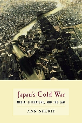 Japan's Cold War: Media, Literature, and the Law by Sherif, Ann