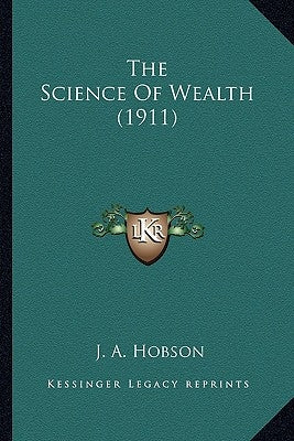 The Science Of Wealth (1911) by Hobson, J. A.