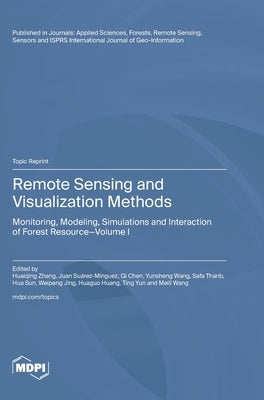 Remote Sensing and Visualization Methods: Monitoring, Modeling, Simulations and Interaction of Forest Resource Volume I by Zhang, Huaiqing