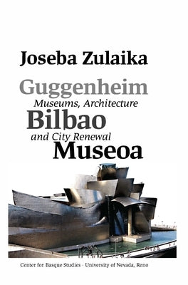 Guggenheim Bilbao Museoa: Museums, Architecture, and City Renewal by Zulaika, Joseba