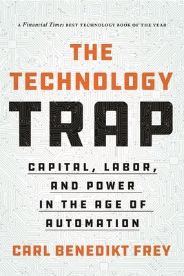 The Technology Trap: Capital, Labor, and Power in the Age of Automation by Frey, Carl Benedikt