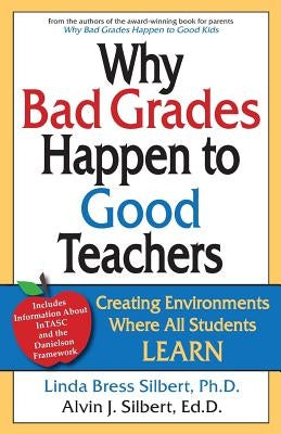 Why Bad Grades Happen to Good Teachers: Creating Environments Where All Students LEARN by Silbert Ed D., Alvin J.
