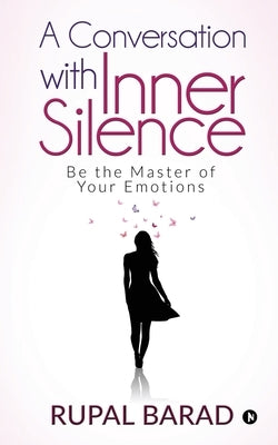 A Conversation with Inner Silence: Be the Master of Your Emotions by Rupal Barad