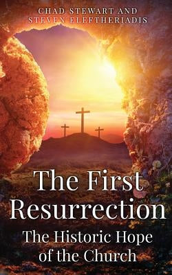The First Resurrection: The Historic Hope of The Church by Eleftheriadis, Steven