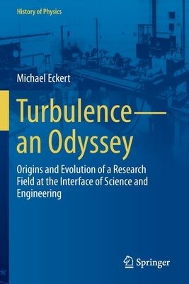 Turbulence--An Odyssey: Origins and Evolution of a Research Field at the Interface of Science and Engineering by Eckert, Michael