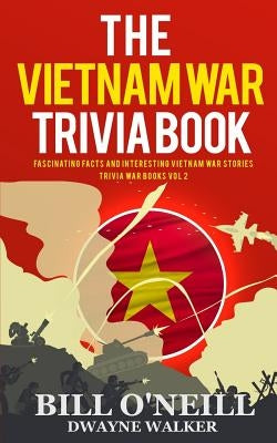 The Vietnam War Trivia Book: Fascinating Facts and Interesting Vietnam War Stories by Walker, Dwayne