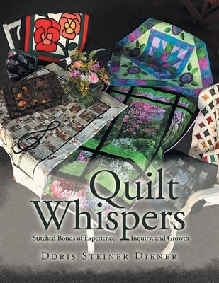Quilt Whispers: Stitched Bonds of Experience, Inquiry and Growth by Diener, Doris Steiner