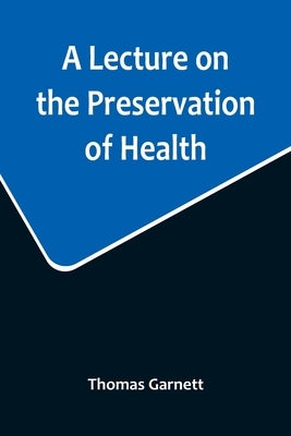 A Lecture on the Preservation of Health by Garnett, Thomas