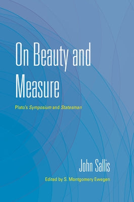 On Beauty and Measure: Plato's Symposium and Statesman by Sallis, John
