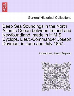 Deep Sea Soundings in the North Atlantic Ocean Between Ireland and Newfoundland, Made in H.M.S. Cyclops, Lieut.-Commander Joseph Dayman, in June and J by Anonymous