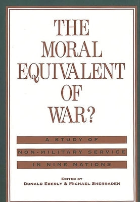 The Moral Equivalent of War?: A Study of Non-Military Service in Nine Nations by Eberly, Donald J.
