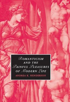 Romanticism and the Painful Pleasures of Modern Life by Henderson, Andrea K.