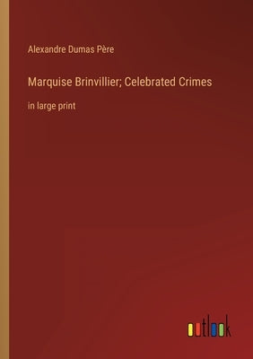 Marquise Brinvillier; Celebrated Crimes: in large print by Dumas Père, Alexandre