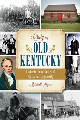 Only in Old Kentucky:: Historic True Tales of Cultural Ingenuity by Myers, Marshall