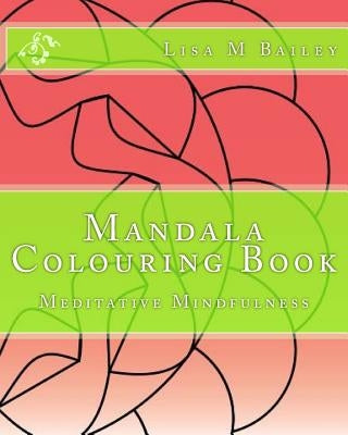 Mandala Colouring Book: Meditative Mindfulness by Bailey, Lisa M.