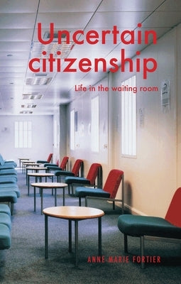 Uncertain Citizenship: Life in the Waiting Room by Fortier, Anne-Marie
