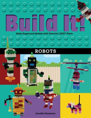 Build It! Robots: Make Supercool Models with Your Favorite Lego(r) Parts by Kemmeter, Jennifer