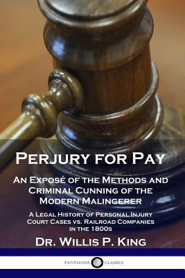 Perjury for Pay: An Exposé of the Methods and Criminal Cunning of the Modern Malingerer - A Legal History of Personal Injury Court Case by King, Willis P.