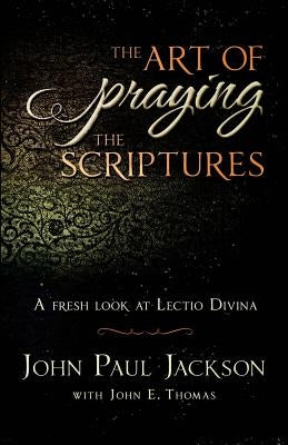 The Art of Praying The Scriptures: A Fresh Look At Lectio Divina by Thomas, John E.