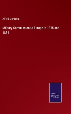 Military Commission to Europe in 1855 and 1856 by Mordecal, Alfred