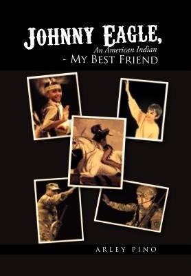 Johnny Eagle, an American Indian - My Best Friend: An American Indian - My Best Friend by Pino, Arley
