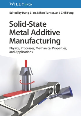 Solid-State Metal Additive Manufacturing: Physics, Processes, Mechanical Properties, and Applications by Yu, Hang Z.