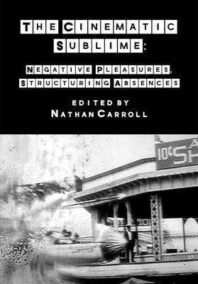 The Cinematic Sublime: Negative Pleasures, Structuring Absences by Carroll, Nathan