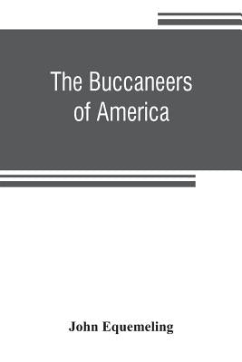 The buccaneers of America; a true account of the most remarkable assaults committed of late years upon the coasts of the West Indies by the buccaneers by Equemeling, John
