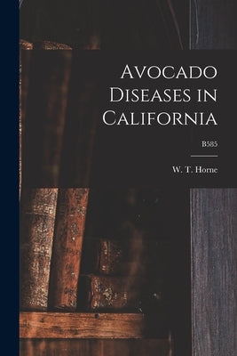 Avocado Diseases in California; B585 by Horne, W. T. (William Titus) 1876-1944