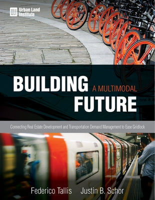 Building a Multimodal Future: Connecting Real Estate Development and Transportation Demand Management to Ease Gridlock by Schor, Justin B.
