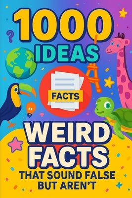 1000 Ideas: Weird Facts That Sound Fake but Aren't: So Weird, They Have to Be True. by Raven, Sam