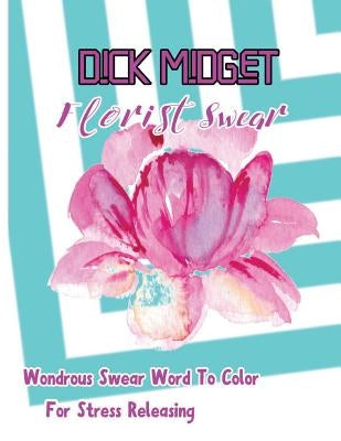 Dick Midget: Florist Swear: Wondrous Swear Word To Color For Stress Releasing by Borsberry, Charity