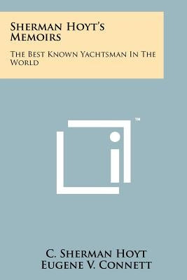 Sherman Hoyt's Memoirs: The Best Known Yachtsman In The World by Hoyt, C. Sherman