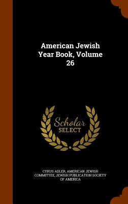 American Jewish Year Book, Volume 26 by Adler, Cyrus