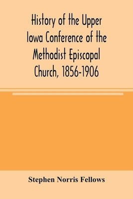 History of the Upper Iowa Conference of the Methodist Episcopal Church, 1856-1906 by Norris Fellows, Stephen