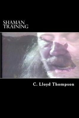 Shaman Training: The real shaman training is a calling from God. by Thompson, C. Lloyd