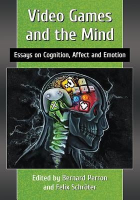Video Games and the Mind: Essays on Cognition, Affect and Emotion by Perron, Bernard