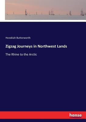 Zigzag Journeys in Northwest Lands: The Rhine to the Arctic by Butterworth, Hezekiah