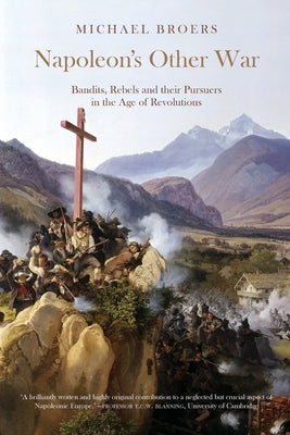 Napoleon's Other War: Bandits, Rebels and their Pursuers in the Age of Revolutions by Broers, Michael