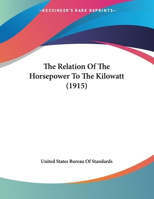 The Relation Of The Horsepower To The Kilowatt (1915) by United States Bureau of Standards